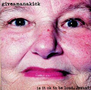 Giveamanakick – Is It OK to Be Loud, Jesus? (2003)