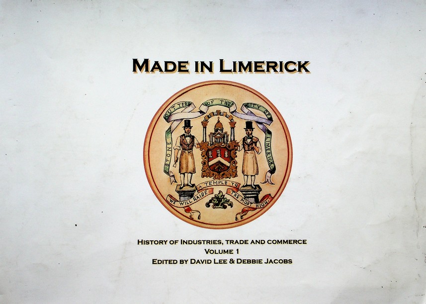 Made in Limerick: a history of trades, industries and commerce [2 vols.] edited by David Lee & Debbie Jacobs (2003, 2006)