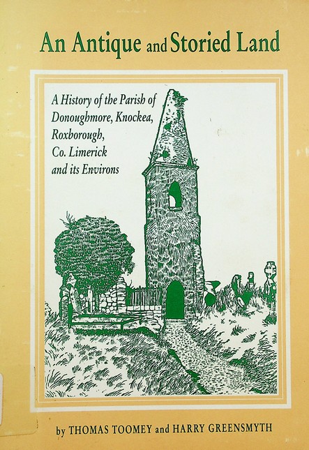 An Antique and Storied Land: a history of the Parish of Donoughmore, Knockea, Roxborough and its environs in County Limerick by Thomas Toomey and Harry Greensmyth (1991)