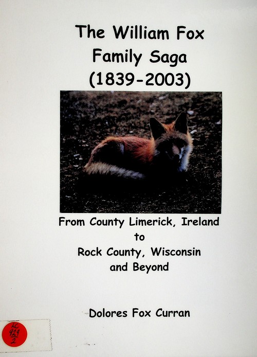 The William Fox family saga (1839-2003): from County Limerick, Ireland to Rock County, Wisconsin and beyond by Dolores Fox Curran (2003)